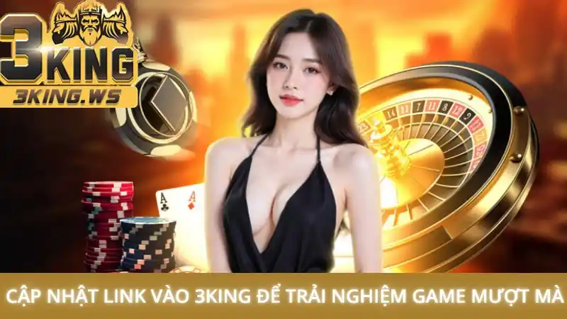 Cập nhật link vào 3King để trải nghiệm game mượt mà